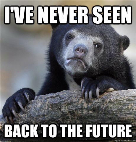 I've never seen Back to the Future  Confession Bear