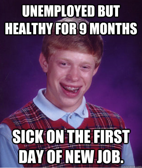 Unemployed but healthy for 9 months Sick on the first day of new job.  Bad Luck Brian