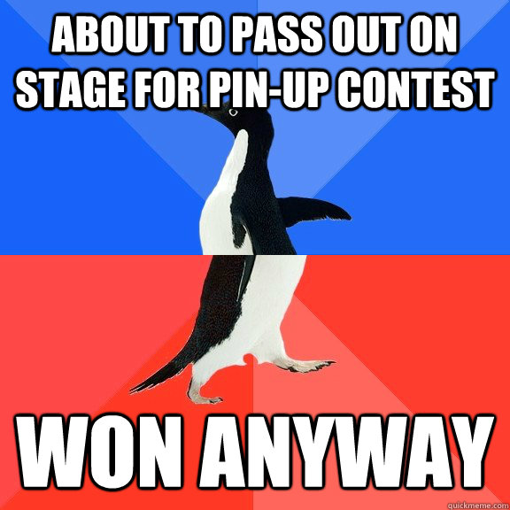 About to pass out on stage for pin-up contest won anyway  Socially Awkward Awesome Penguin