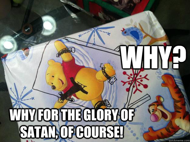 WHY? WHY FOR THE GLORY OF SATAN, OF COURSE! - WHY? WHY FOR THE GLORY OF SATAN, OF COURSE!  glory of satan