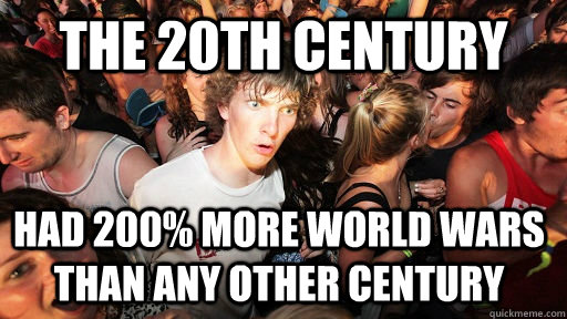 The 20th century had 200% more World Wars than any other century  Sudden Clarity Clarence