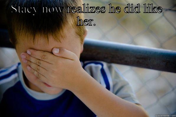 STACY NOW REALIZES HE DID LIKE HER.  Confession kid