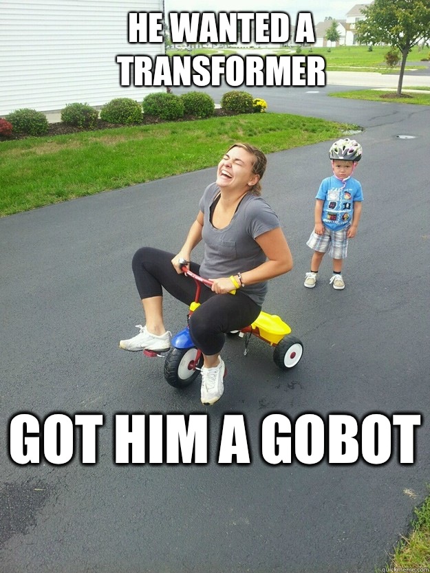 He wanted a
Transformer
 Got him a Gobot  Hysterically Psycho Mom