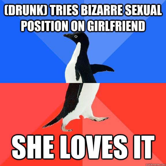 (drunk) Tries bizarre sexual position on girlfriend she loves it  Socially Awkward Awesome Penguin