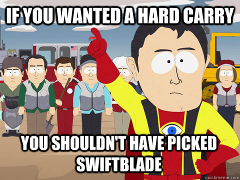 If you wanted a hard carry You shouldn't have picked swiftblade   Captain Hindsight
