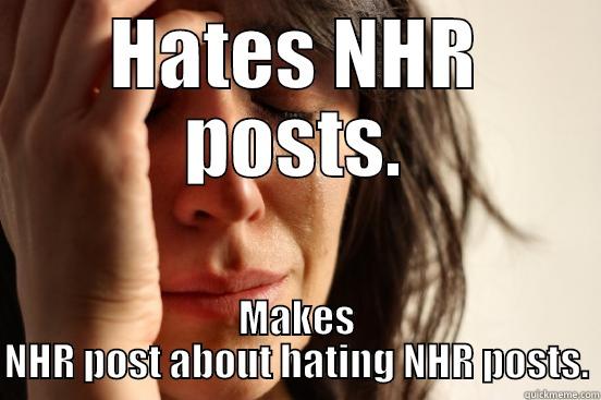 HATES NHR POSTS. MAKES NHR POST ABOUT HATING NHR POSTS. First World Problems