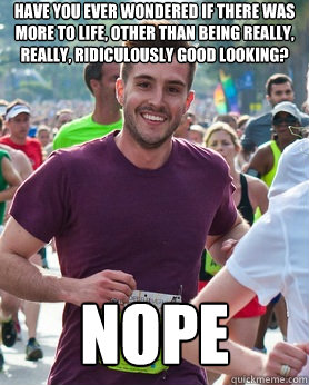 Have you ever wondered if there was more to life, other than being really, really, ridiculously good looking?  Nope  Ridiculously photogenic guy