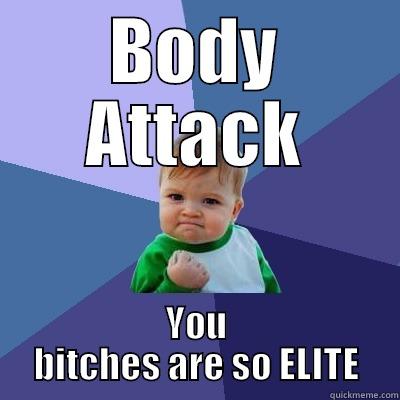 BODY ATTACK YOU BITCHES ARE SO ELITE Success Kid