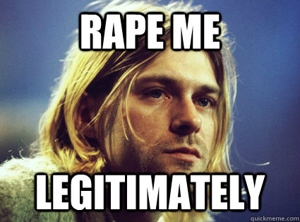 Rape me  Legitimately  Kurt Cobain