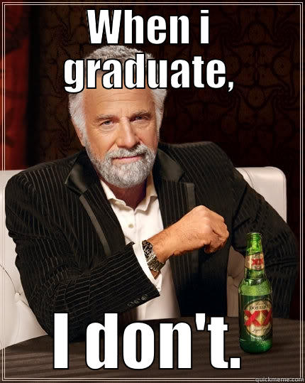 WHEN I GRADUATE, I DON'T. The Most Interesting Man In The World