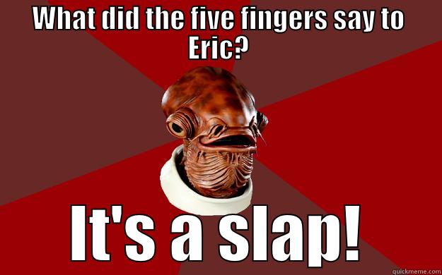 WHAT DID THE FIVE FINGERS SAY TO ERIC? IT'S A SLAP! Admiral Ackbar Relationship Expert