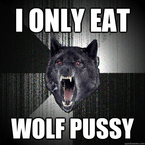 I Only eat wolf pussy  Insanity Wolf