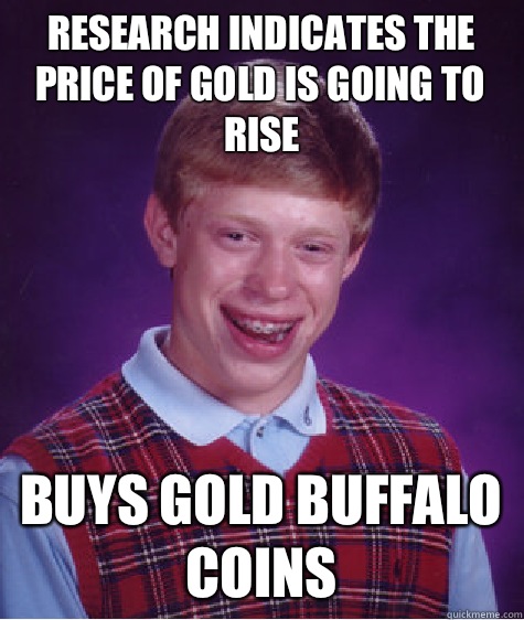 Research indicates the price of gold is going to rise  Buys gold buffalo coins  Bad Luck Brian