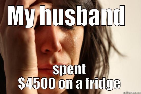 MY HUSBAND  SPENT $4500 ON A FRIDGE First World Problems