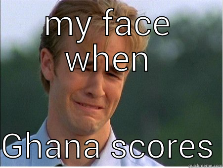 MY FACE WHEN  GHANA SCORES 1990s Problems