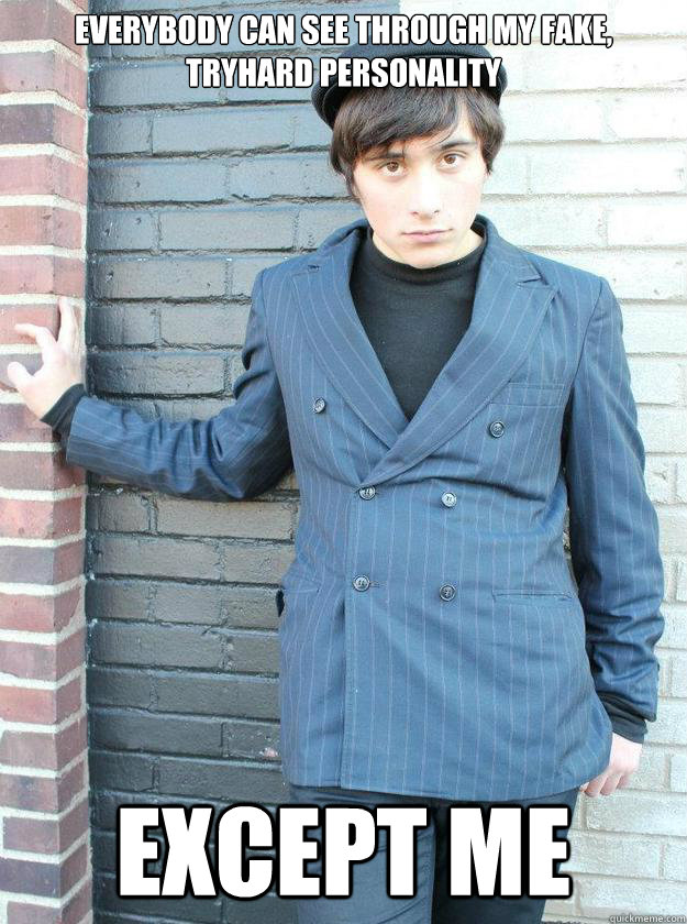 Everybody can see through my fake, tryhard personality Except me - Everybody can see through my fake, tryhard personality Except me  Hipster Alejandro
