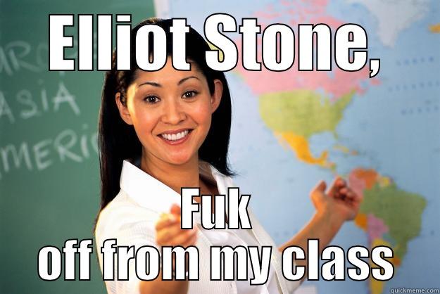 ELLIOT STONE, FUK OFF FROM MY CLASS Unhelpful High School Teacher