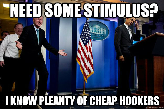 need some stimulus? I Know pleanty of cheap hookers  Inappropriate Timing Bill Clinton