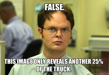 FALSE. This image only reveals another 25% of the truck.  Dwight