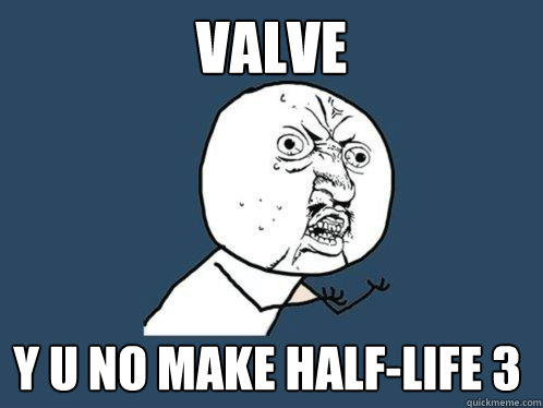Valve y u no make half-life 3  Y U No
