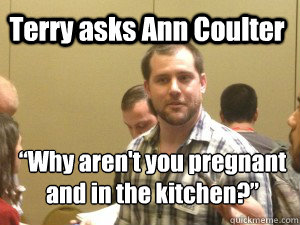 Terry asks Ann Coulter “Why aren't you pregnant and in the kitchen?”  Racist Terry