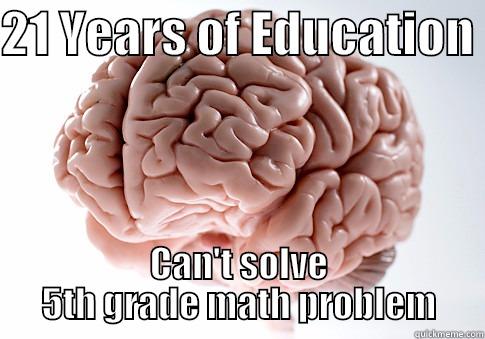 scumbag brain - 21 YEARS OF EDUCATION  CAN'T SOLVE 5TH GRADE MATH PROBLEM Scumbag Brain