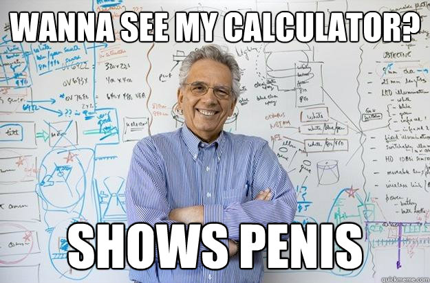 wanna see my calculator? shows penis - wanna see my calculator? shows penis  Engineering Professor