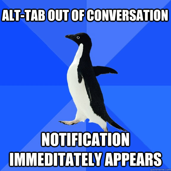 Alt-tab out of conversation Notification immeditately appears    Socially Awkward Penguin