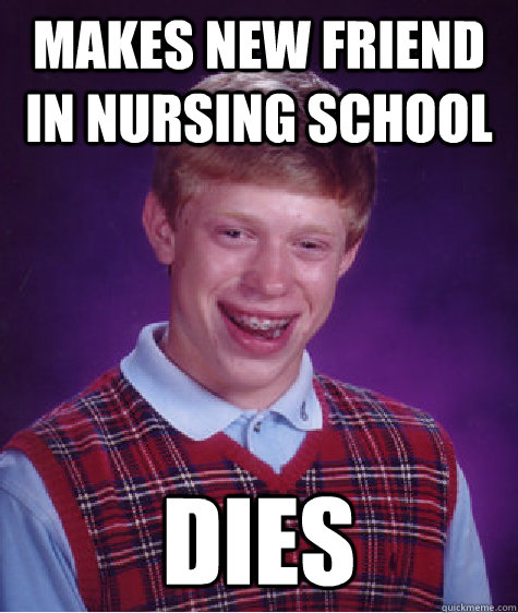 Makes new friend in Nursing School DIES  Bad Luck Brian