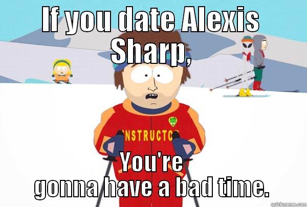 IF YOU DATE ALEXIS SHARP, YOU'RE GONNA HAVE A BAD TIME. Super Cool Ski Instructor