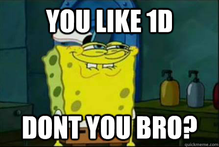 you like 1D DONT YOU BRO?  Funny Spongebob