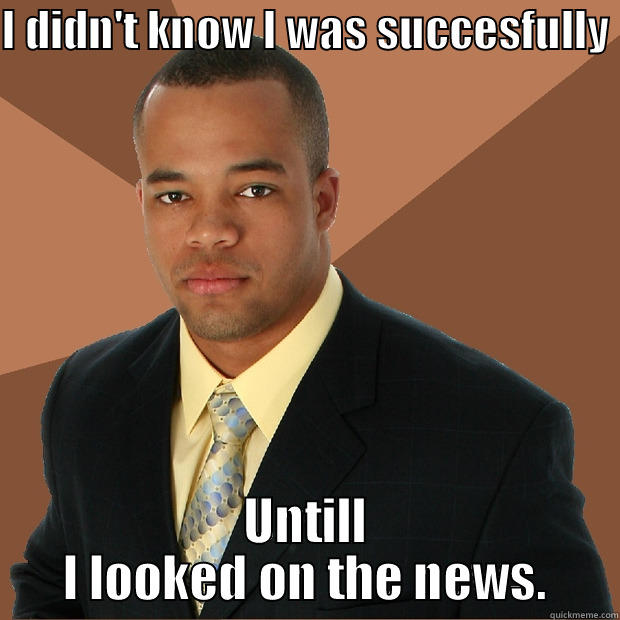 I DIDN'T KNOW I WAS SUCCESFULLY  UNTILL I LOOKED ON THE NEWS. Successful Black Man