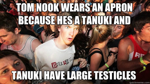 tom nook wears an apron because hes a tanuki and  tanuki have large testicles  Sudden Clarity Clarence