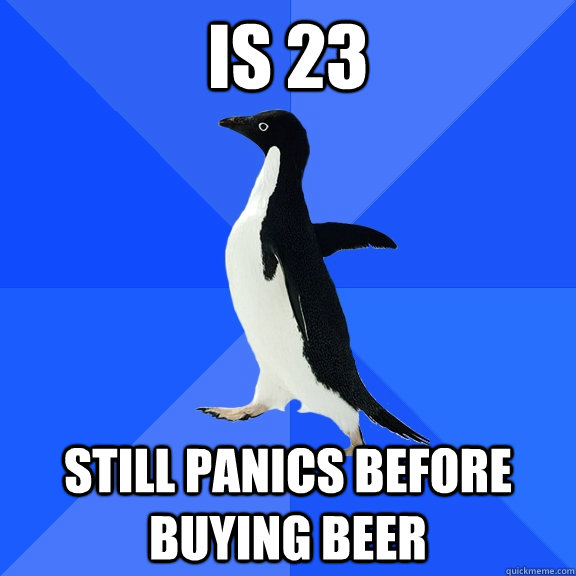 is 23 still panics before buying beer  Socially Awkward Penguin