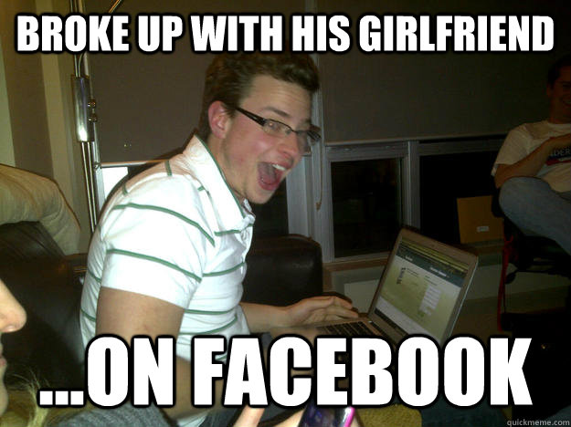 broke up with his girlfriend ...on facebook  Happy computer guy