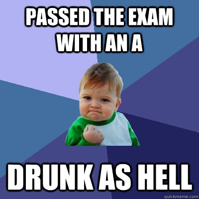 Passed the exam with an A drunk as hell - Passed the exam with an A drunk as hell  Success Kid