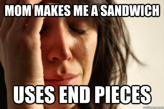 Mom Makes me a sandwich uses end pieces  First World Problems