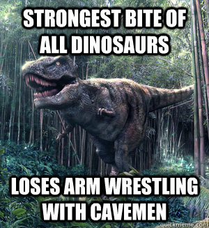 Strongest bite of all Dinosaurs Loses arm wrestling with cavemen  