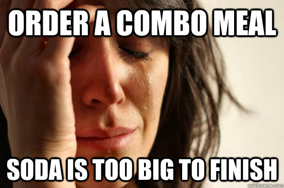 Order a Combo meal soda is too big to finish  First World Problems