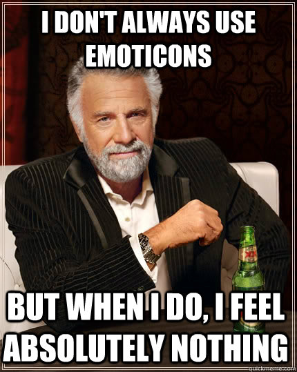 I don't always use emoticons but when I do, I feel absolutely nothing  The Most Interesting Man In The World