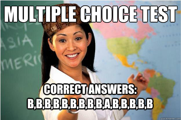 Multiple Choice test correct answers: B,B,B,B,B,B,B,B,B,A,B,B,B,b,b  Scumbag Teacher