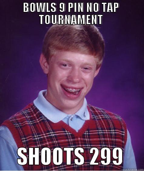 BOWLS 9 PIN NO TAP TOURNAMENT      SHOOTS 299     Bad Luck Brian