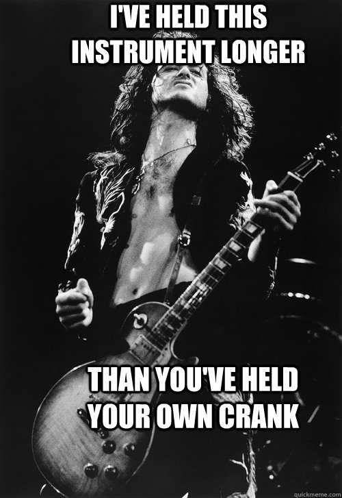 I've held this instrument longer than you've held your own crank - I've held this instrument longer than you've held your own crank  Misc