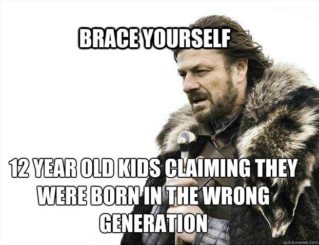 BRACE YOURSELF 12 year old kids claiming they were born in the wrong generation  - BRACE YOURSELF 12 year old kids claiming they were born in the wrong generation   BRACE YOURSELF TIMELINE POSTS