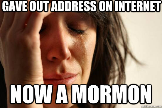 gave out address on internet now a mormon  First World Problems