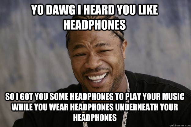 YO DAWG I Heard you like headphones so i got you some headphones to play your music while you wear headphones underneath your headphones - YO DAWG I Heard you like headphones so i got you some headphones to play your music while you wear headphones underneath your headphones  Xzibit meme