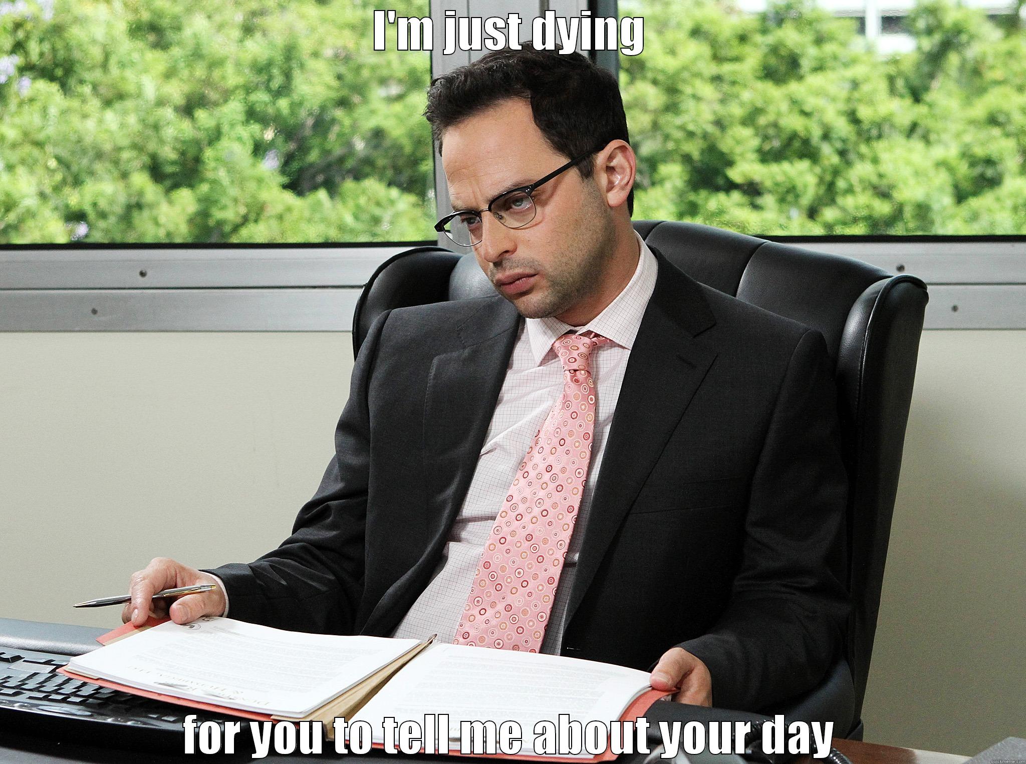 I'M JUST DYING FOR YOU TO TELL ME ABOUT YOUR DAY Misc