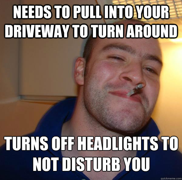 needs to pull into your driveway to turn around turns off headlights to not disturb you - needs to pull into your driveway to turn around turns off headlights to not disturb you  Misc