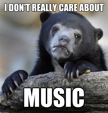 i don't really care about Music  Confession Bear