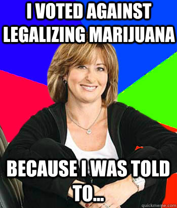 I voted against legalizing marijuana because i was told to...  Sheltering Suburban Mom